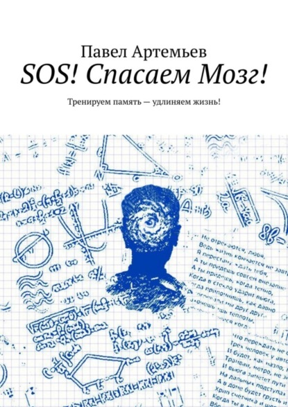 Артемьев Павел: SOS! Спасаем Мозг! Тренируем память – удлиняем жизнь!