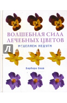 Олив Барбара: Волшебная сила лечебных цветов: Исцеляем недуги