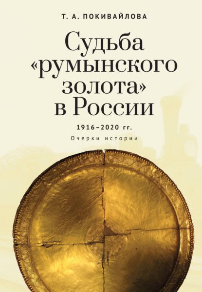 Покивайлова Татьяна Андреевна: Судьба румынского золота в России (1916–2020). Очерки истории.