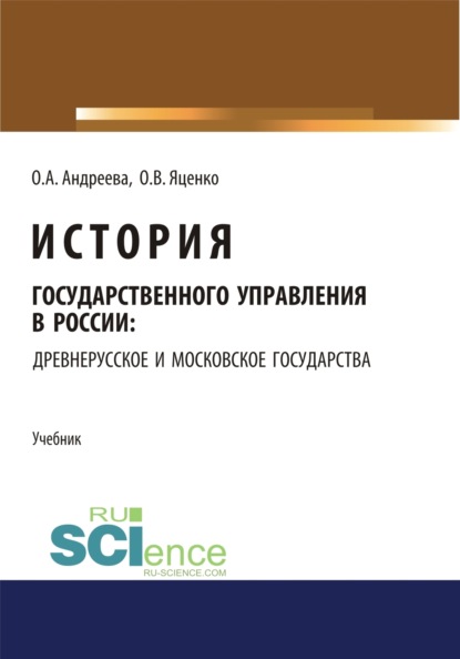 Александровна Ольга Андреева: История государственного управления в России: Древнерусское и Московское государства. (Аспирантура, Бакалавриат, Магистратура). Учебник.
