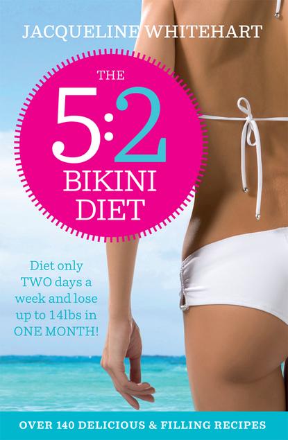 Whitehart Jacqueline: The 5:2 Bikini Diet: Over 140 Delicious Recipes That Will Help You Lose Weight, Fast! Includes Weekly Exercise Plan and Calorie Counter