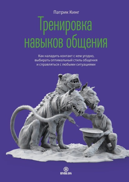 Кинг Патрик: Тренировка навыков общения. Как наладить контакт с кем угодно, выбирать оптимальный стиль общения и справляться с любыми ситуациями
