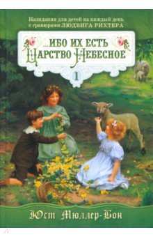 Мюллер-Бон Юст: Ибо их есть Царство Небесное. Назидания для детей на каждый день с гравюрами Людвига Рихтера. Том 1