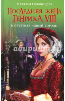 Павлищева Наталья Павловна: Последняя жена Генриха VIII. В объятиях "Синей Бороды"