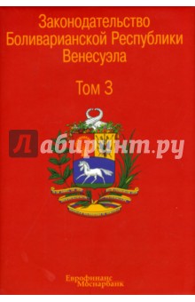 Законодательство Боливарианской Республики Венесуэла. Сборник документов. В 3-х томах. Том 3