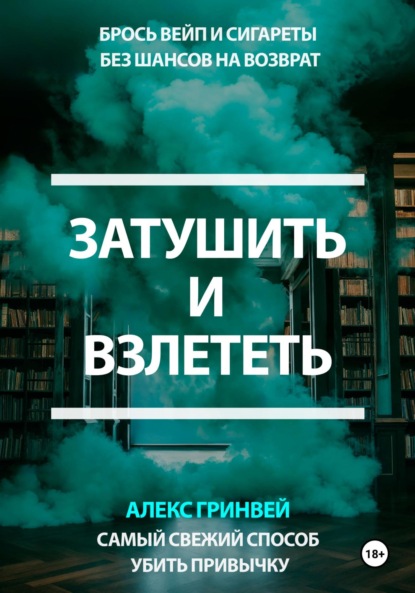 Grynvei Alex: Затушить и Взлететь: Самый Свежий Способ Убить Привычку