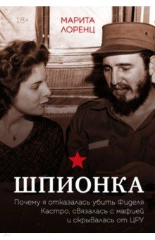 Лоренц Илона Марита: Шпионка. Почему я отказалась убить Фиделя Кастро, связалась с мафией и скрывалась от ЦРУ