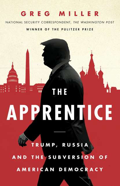 Miller Greg: The Apprentice: Trump, Russia and the Subversion of American Democracy