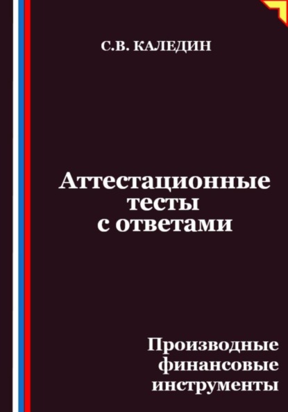 Каледин Сергей: Аттестационные тесты с ответами. Производные финансовые инструменты