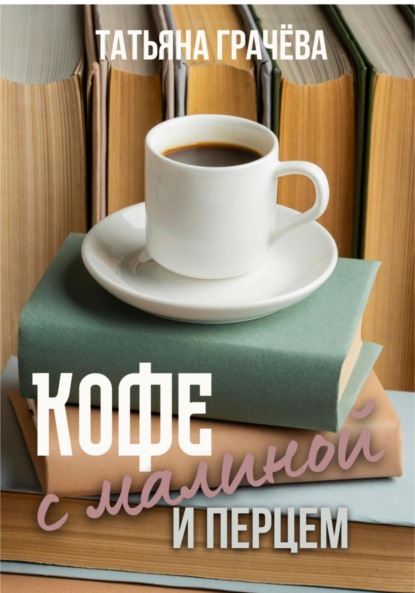 Александровна Татьяна Грачева: Кофе с малиной и перцем