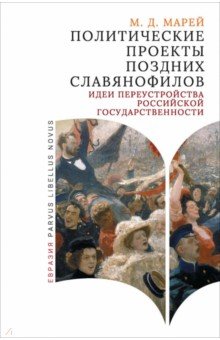 Марей Мария Дмитриевна: Политические проекты поздних славянофилов. Идеи переустройства российской государственности