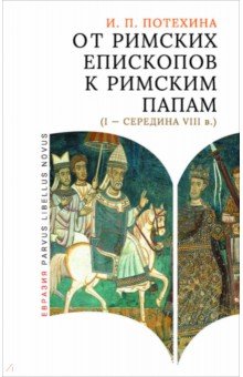 Потехина Ирина Павловна: От римских епископов к римским папам (I — середина VIII в.)