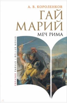 Короленков Антон Викторович: Гай Марий. Меч Рима