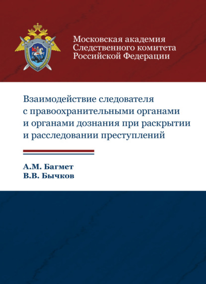 М. А. Багмет: Взаимодействие следователя с правоохранительными органами и органами дознания при раскрытии и расследовании преступлений