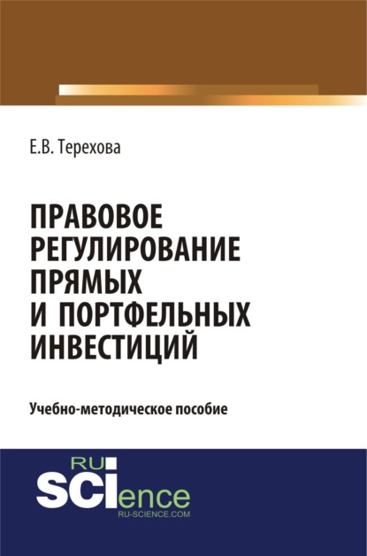 Владиславовна Елена Терехова: Правовое регулирование прямых и портфельных инвестиций. (Аспирантура, Бакалавриат, Магистратура). Учебно-методическое пособие.