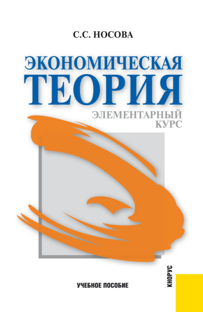 Сергеевна Светлана Носова: Экономическая теория. Элементарный курс. (Аспирантура, Бакалавриат, Магистратура). Учебное пособие.