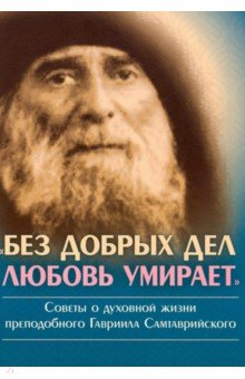 Без добрых дел любовь умирает. Советы о духовной жизни преп. Гавриила Самтаврийского