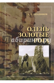 Окладников Алексей Павлович: Олень Золотые Рога. Рассказы об охоте за наскальными рисунками