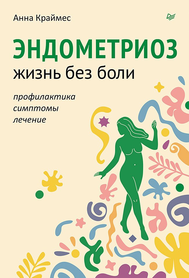 Анна Краймес: Эндометриоз. Жизнь без боли. Профилактика, симптомы, лечение