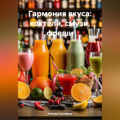 АЛЕКСАНДРОВНА ЛЮБОВЬ СНЕГИРЕВА: ГАРМОНИЯ ВКУСА: КОКТЕЛИ, СМУЗИ, ФРЕШИ