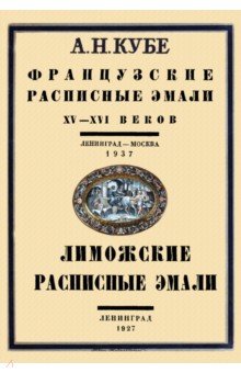 Кубе Альфред Николаевич: Французские расписные эмали XV-XVI веков + Лиможские эмали. 2 книги в 1 переплете