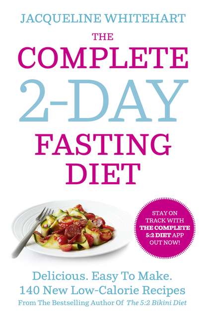 Whitehart Jacqueline: The Complete 2-Day Fasting Diet: Delicious; Easy To Make; 140 New Low-Calorie Recipes From The Bestselling Author Of The 5:2 Bikini Diet
