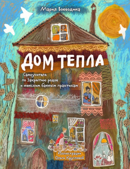 Воеводина Мария: Дом Тепла. Самоучитель по Закрытию родов и женским банным практикам