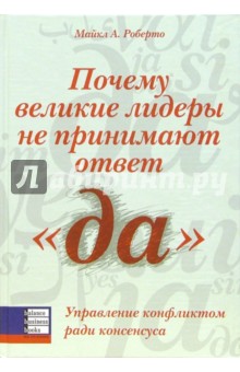 Роберто Майкл А.: Почему великие лидеры не принимают ответ "да". Управление конфликтом ради консенсуса