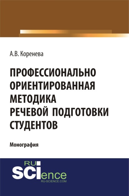 Вячеславовна Анастасия Коренева: Профессионально ориентированная методика речевой подготовки студентов. (Аспирантура, Бакалавриат, Магистратура). Монография.