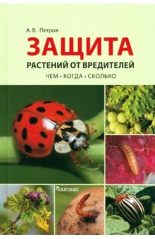 Петров Александр Николаевич: Защита растений от вредителей. Чем, когда, сколько