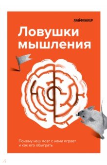 Лайфхакер. Ловушки мышления. Почему наш мозг с нами играет и как его обыграть