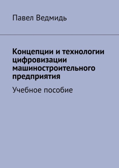 Ведмидь Павел: Концепции и технологии цифровизации машиностроительного предприятия. Учебное пособие