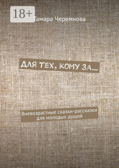 Александровна Тамара Черемнова: Для тех, кому за… Вневозрастные сказки-рассказки для молодых душой