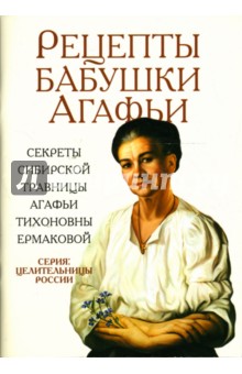 Ермакова Агафья: Рецепты бабушки Агафьи. Секреты сибирской травницы Агафьи Тихоновны Ермаковой