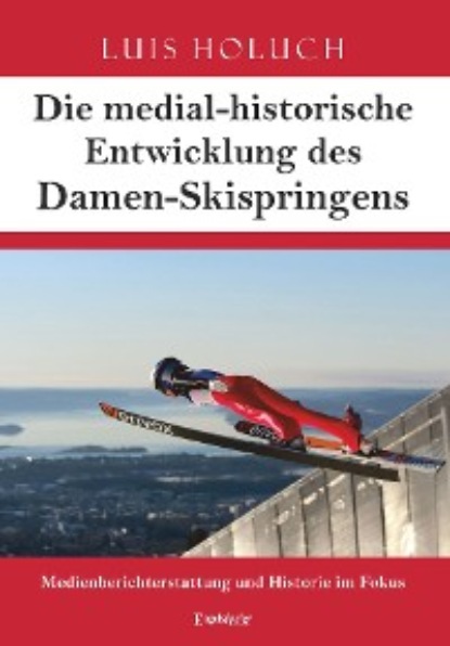 Holuch Luis: Die medial-historische Entwicklung des Damen-Skispringens