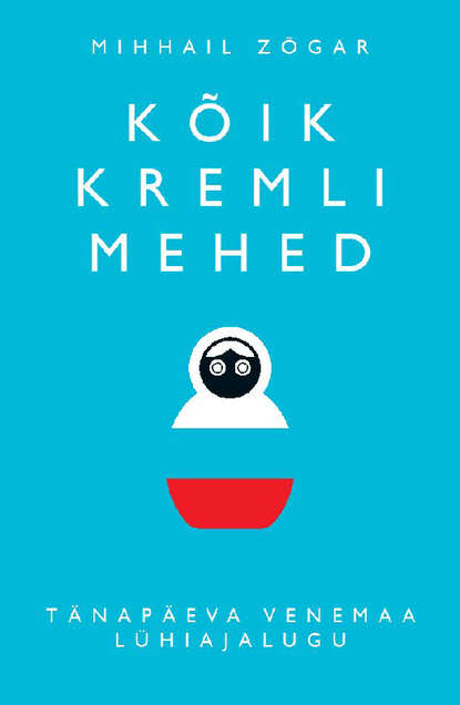 Kõik Kremli mehed.  Tänapäeva Venemaa lühiajalugu