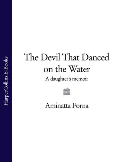 Forna Aminatta: The Devil That Danced on the Water: A Daughter’s Memoir