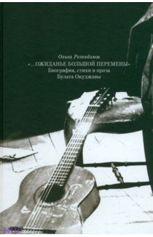 Розенблюм Ольга Михайловна: Ожиданье большой перемены. Биография, стихи и проза Булата Окуджавы