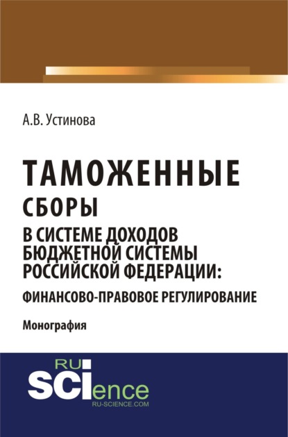 Васильевна Анастасия Устинова: Таможенные сборы в системе доходов бюджетной системы Российской Федерации: финансово-правовое регулирование. (Бакалавриат, Магистратура, Специалитет). Монография.