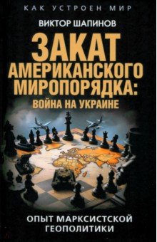 Шапинов Виктор Владимирович: Закат американского миропорядка. Война на Украине. Опыт марксистской геополитики