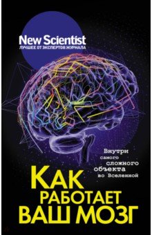 Как работает ваш мозг. Внутри самого сложного объекта во Вселенной