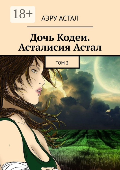 Астал Аэру: Дочь Кодеи. Асталисия Астал. Том 2