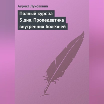 Луковкина Аурика: Полный курс за 3 дня. Пропедевтика внутренних болезней
