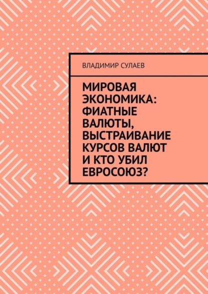 Сулаев Владимир: Мировая экономика: фиатные валюты, выстраивание курсов валют и кто убил Евросоюз?