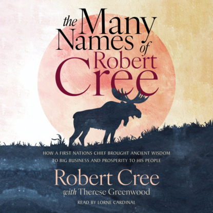 Greenwood Therese: The Many Names of Robert Cree - How a First Nations Chief Brought Ancient Wisdom to Big Business and Prosperity to His People (Unabridged)