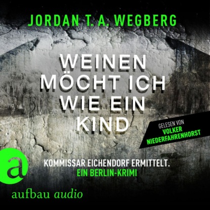 T.A. Jordan Wegberg: Weinen möcht ich wie ein Kind - Kommissar Eichendorf ermittelt, Band 1 (Ungekürzt)