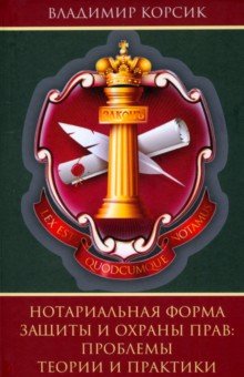 Корсик Владимир Константинович: Нотариальная форма защиты и охраны прав. Проблемы теории и практики