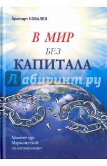 Ковалев Аристарт Алексеевич: В мир без капитала. Краткий курс Марксистской политэкономии