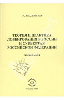 Масловская Тамара Сергеевна: Теория и практика лоббирования в России и субъектах Российской Федерации. Монография