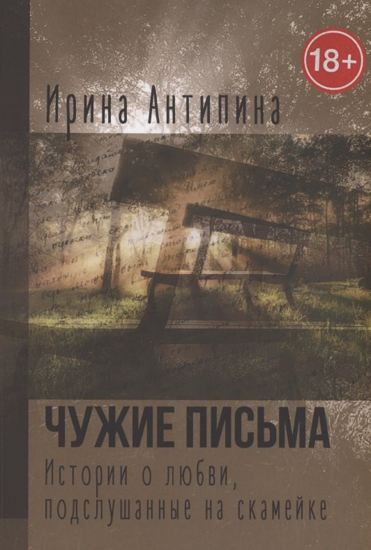 Владимировна Антипина Ирина: Чужие письма. Истории о любви, подслушанные на скамейке